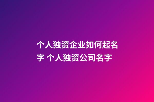 个人独资企业如何起名字 个人独资公司名字-第1张-公司起名-玄机派